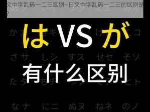 日文中字乱码一二三区别—日文中字乱码一二三的区别是什么？