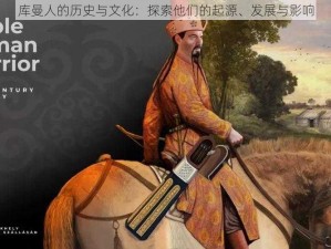 库曼人的历史与文化：探索他们的起源、发展与影响