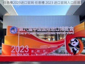 任意槽2023进口官网 任意槽 2023 进口官网入口在哪？