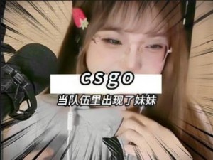 csgo暴躁妹妹免费体验版-CSGO 暴躁妹妹免费体验版，你敢来挑战吗？