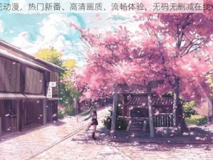 樱花动漫，热门新番、高清画质、流畅体验，无码无删减在线观看