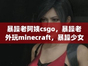 暴躁少女CSGO—暴躁少女 CSGO：游戏中的怒吼与激情