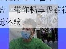 GTV全球最好G平台小蓝_GTV 全球最好 G 平台小蓝：带你畅享极致视觉体验