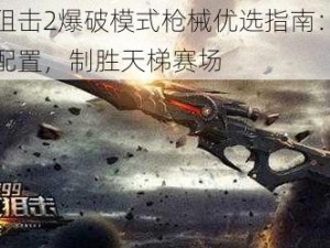 生死狙击2爆破模式枪械优选指南：探寻最佳配置，制胜天梯赛场