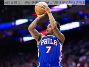 NBA巨星风采：诺伦斯诺尔，76人B级球星的最强表现解析