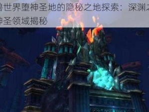 魔兽世界堕神圣地的隐秘之地探索：深渊之上的神圣领域揭秘