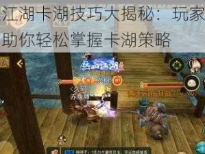 热血江湖卡湖技巧大揭秘：玩家攻略指南助你轻松掌握卡湖策略