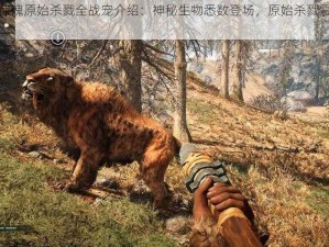 孤岛惊魂原始杀戮全战宠介绍：神秘生物悉数登场，原始杀戮震撼来袭