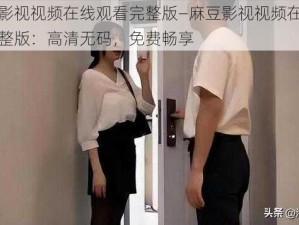 麻豆影视视频在线观看完整版—麻豆影视视频在线观看完整版：高清无码，免费畅享