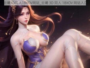 云曦3D同人18XOV网站_云曦 3D 同人 18XOV 网站入口