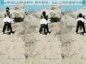 Gay野战Gay野战野外_野外野战：Gay 之间的激情与探索