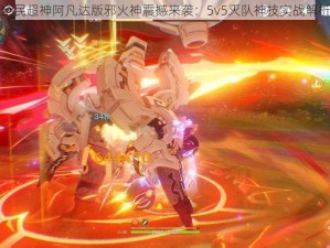 全民超神阿凡达版邪火神震撼来袭：5v5灭队神技实战解析