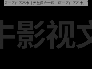 天堂国产一区二区三区四区不卡【天堂国产一区二区三区四区不卡，为何备受关注？】