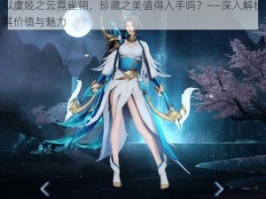 以虞姬之云霓雀翎，珍藏之美值得入手吗？——深入解析其价值与魅力