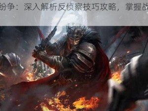 《列王纷争：深入解析反侦察技巧攻略，掌握战略应对之道》