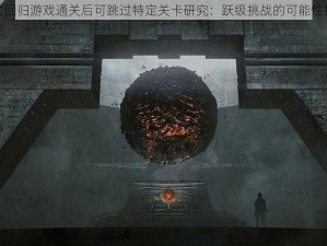 死亡回归游戏通关后可跳过特定关卡研究：跃级挑战的可能性探讨