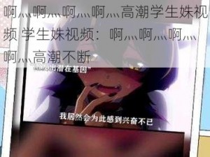 啊灬啊灬啊灬啊灬高潮学生姝视频 学生姝视频：啊灬啊灬啊灬啊灬高潮不断