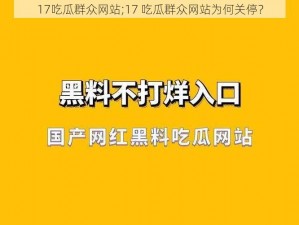 17吃瓜群众网站;17 吃瓜群众网站为何关停？