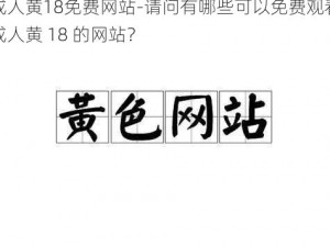 成人黄18免费网站-请问有哪些可以免费观看成人黄 18 的网站？