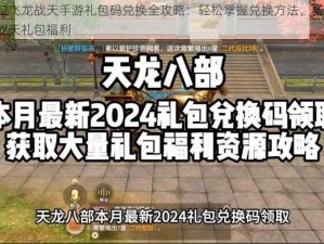 天龙八部2飞龙战天手游礼包码兑换全攻略：轻松掌握兑换方法，畅享天龙八部2飞龙战天礼包福利