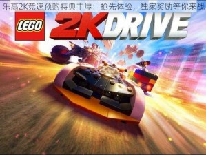 乐高2K竞速预购特典丰厚：抢先体验，独家奖励等你来战