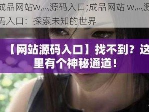 成品网站w灬源码入口;成品网站 w灬源码入口：探索未知的世界