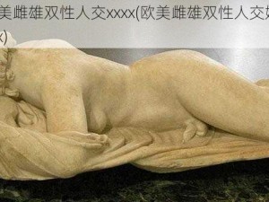 欧美雌雄双性人交xxxx(欧美雌雄双性人交媾xxxx)