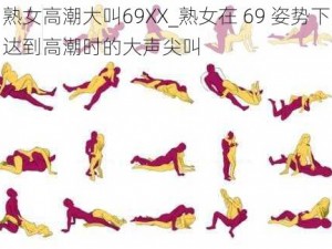 熟女高潮大叫69XX_熟女在 69 姿势下达到高潮时的大声尖叫