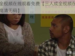 三人成全视频在线观看免费【三人成全视频在线观看免费，高清无码】