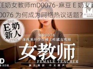 麻豆E奶女教师mD0076-麻豆 E 奶女教师 mD0076 为何成为网络热议话题？