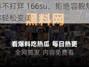 黑料不打烊 166su，拒绝容貌焦虑，让你轻松变美