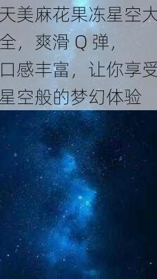 天美麻花果冻星空大全，爽滑 Q 弹，口感丰富，让你享受星空般的梦幻体验