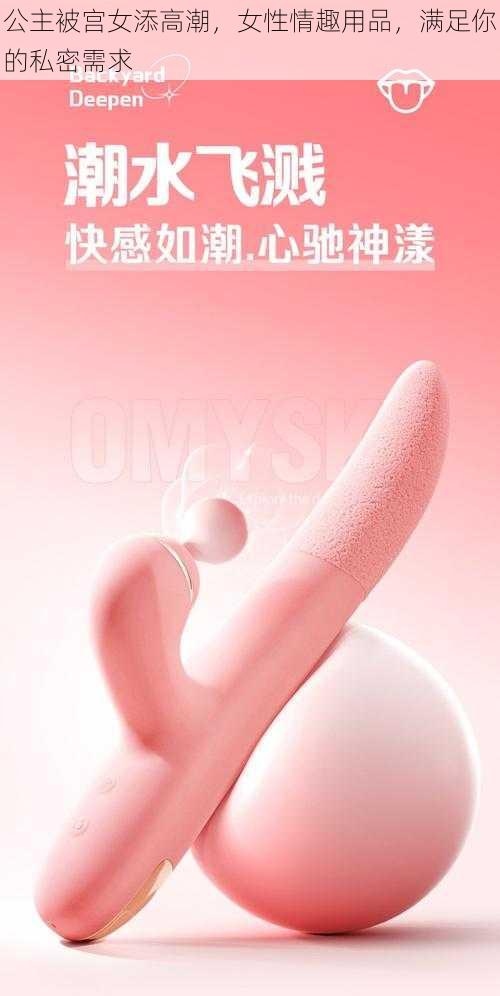 公主被宫女添高潮，女性情趣用品，满足你的私密需求