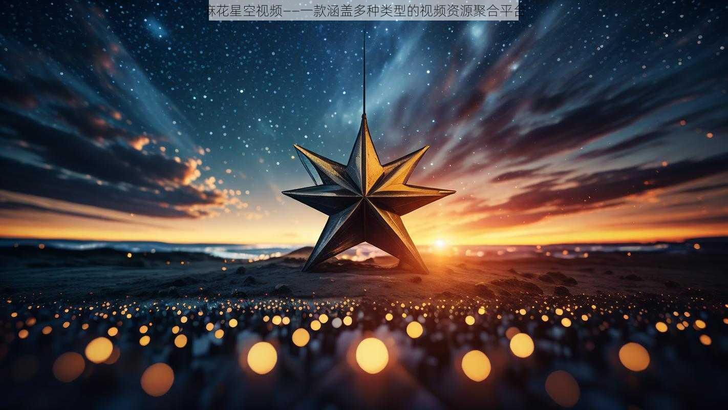 麻花星空视频——一款涵盖多种类型的视频资源聚合平台