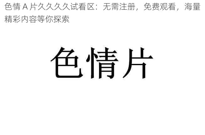 色情 A 片久久久久试看区：无需注册，免费观看，海量精彩内容等你探索