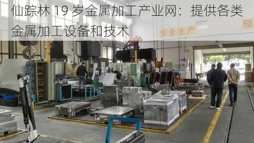 仙踪林 19 岁金属加工产业网：提供各类金属加工设备和技术