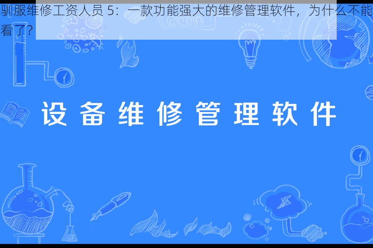 驯服维修工资人员 5：一款功能强大的维修管理软件，为什么不能看了？