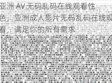 亚洲 AV 无码乱码在线观看性色，亚洲成人影片无码乱码在线观看，满足你的所有需求