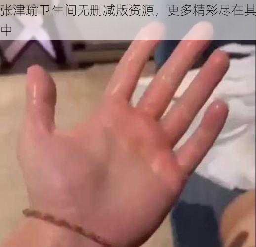 张津瑜卫生间无删减版资源，更多精彩尽在其中