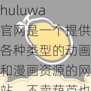 huluwa 官网是一个提供各种类型的动画和漫画资源的网站，不卖葫芦也不卖药