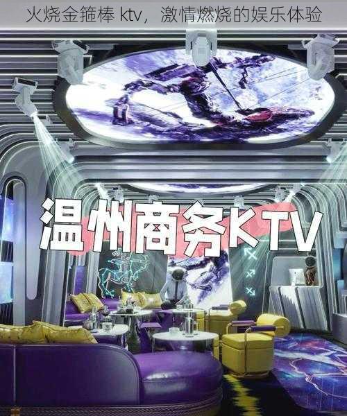 火烧金箍棒 ktv，激情燃烧的娱乐体验