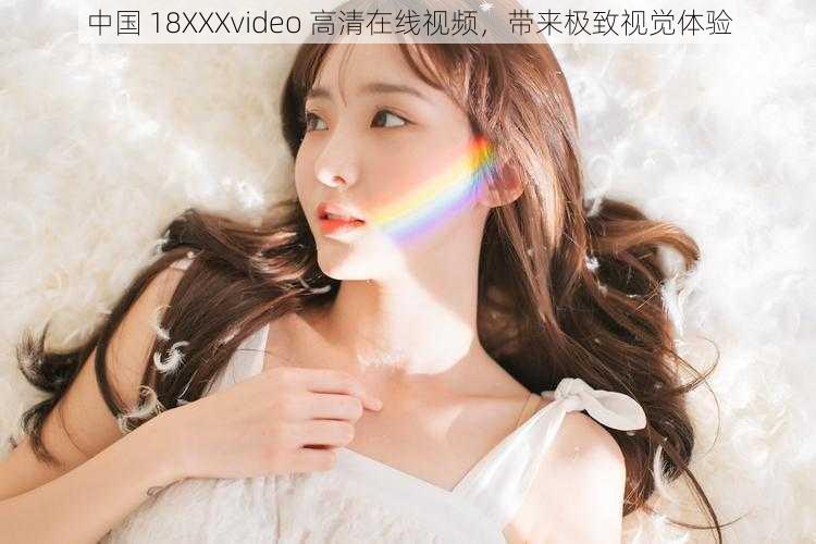 中国 18XXXvideo 高清在线视频，带来极致视觉体验