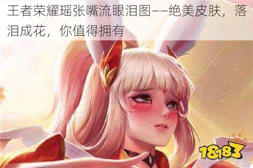 王者荣耀瑶张嘴流眼泪图——绝美皮肤，落泪成花，你值得拥有