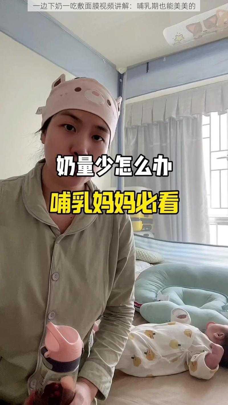 一边下奶一吃敷面膜视频讲解：哺乳期也能美美的