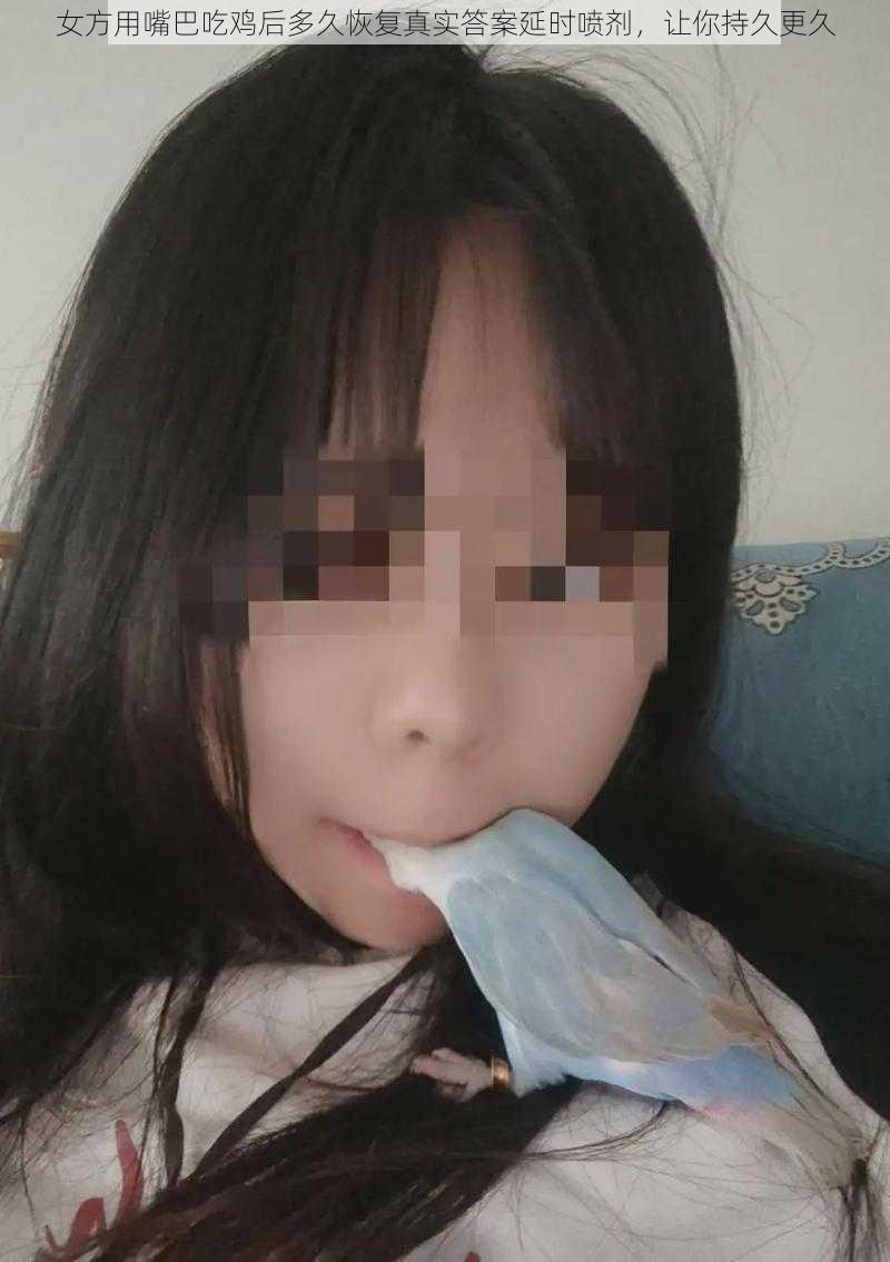 女方用嘴巴吃鸡后多久恢复真实答案延时喷剂，让你持久更久