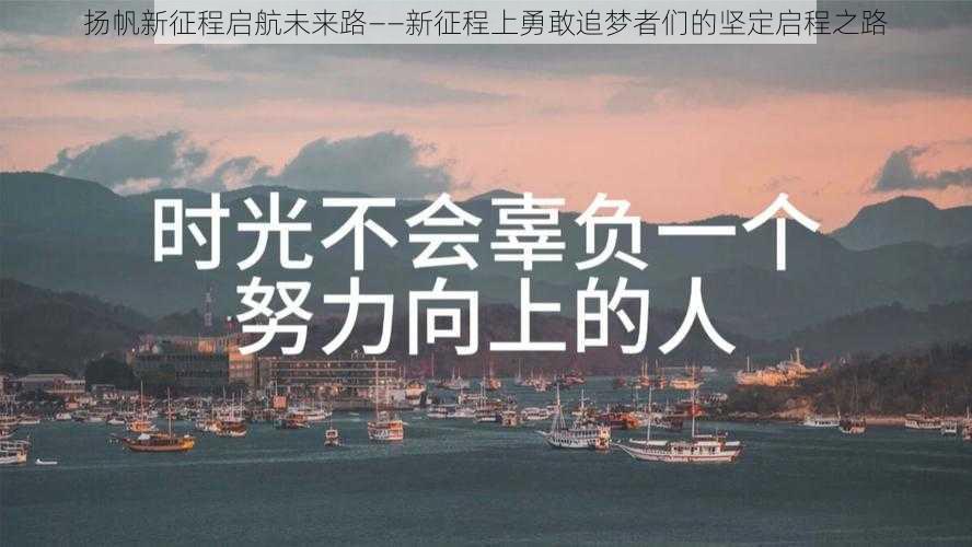 扬帆新征程启航未来路——新征程上勇敢追梦者们的坚定启程之路