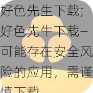 好色先生下载;好色先生下载—可能存在安全风险的应用，需谨慎下载