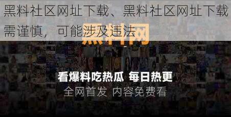 黑料社区网址下载、黑料社区网址下载需谨慎，可能涉及违法