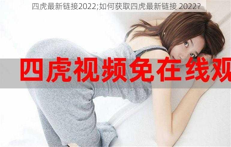 四虎最新链接2022;如何获取四虎最新链接 2022？