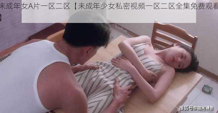 末成年女A片一区二区【未成年少女私密视频一区二区全集免费观看】